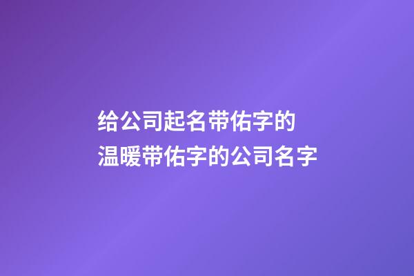 给公司起名带佑字的 温暖带佑字的公司名字-第1张-公司起名-玄机派